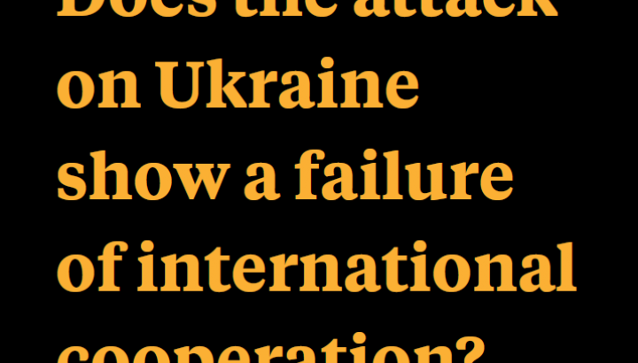 Does the attack on Ukraine show a failure of international cooperation?